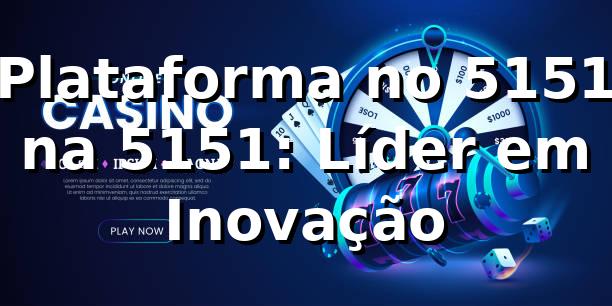 Plataforma no 5151 na 5151: Líder em Inovação